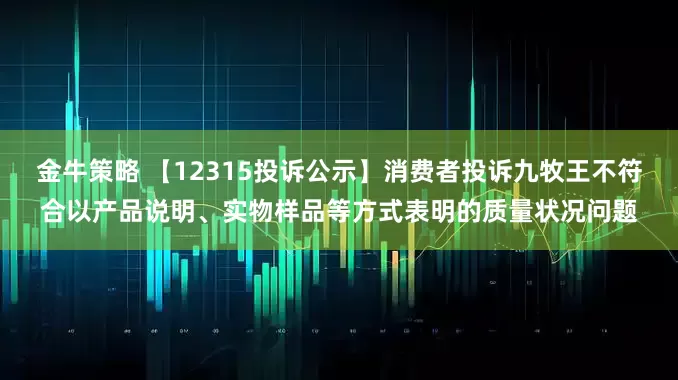 金牛策略 【12315投诉公示】消费者投诉九牧王不符合以产品说明、实物样品等方式表明的质量状况问题