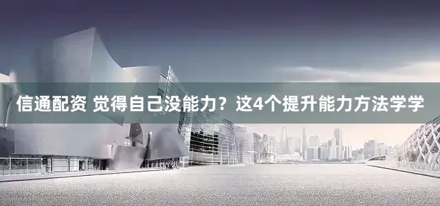 信通配资 觉得自己没能力？这4个提升能力方法学学