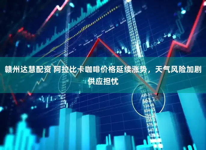 赣州达慧配资 阿拉比卡咖啡价格延续涨势，天气风险加剧供应担忧