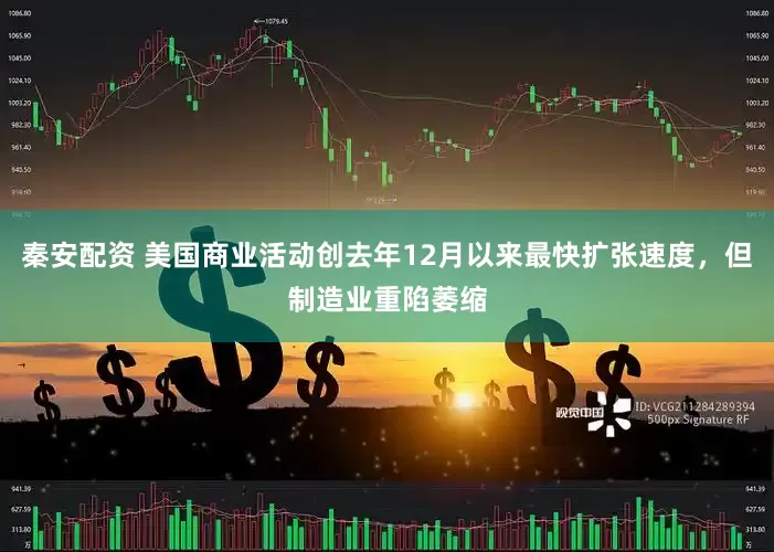 秦安配资 美国商业活动创去年12月以来最快扩张速度，但制造业重陷萎缩