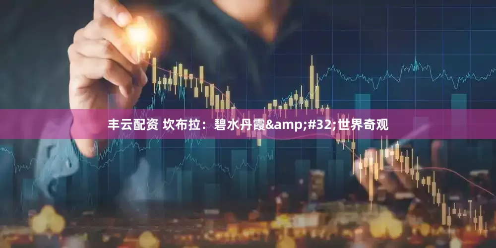 丰云配资 坎布拉：碧水丹霞&#32;世界奇观