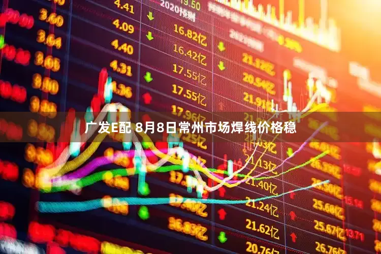 广发E配 8月8日常州市场焊线价格稳