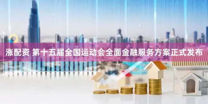涨配资 第十五届全国运动会全面金融服务方案正式发布