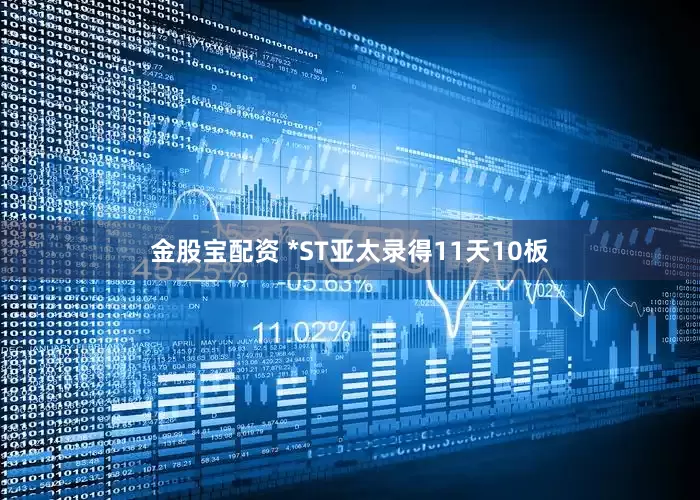 金股宝配资 *ST亚太录得11天10板