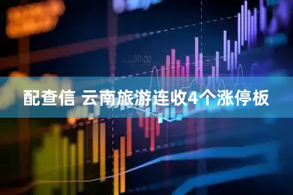 配查信 云南旅游连收4个涨停板