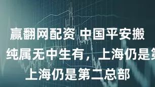 赢翻网配资 中国平安搬离传闻:纯属无中生有,上海仍是第二总部