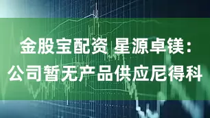 金股宝配资 星源卓镁：公司暂无产品供应尼得科