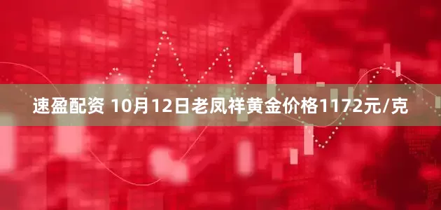速盈配资 10月12日老凤祥黄金价格1172元/克