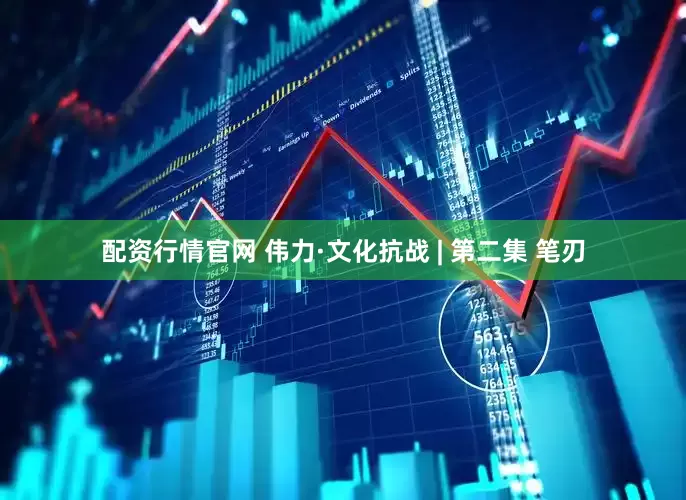 配资行情官网 伟力·文化抗战 | 第二集 笔刃