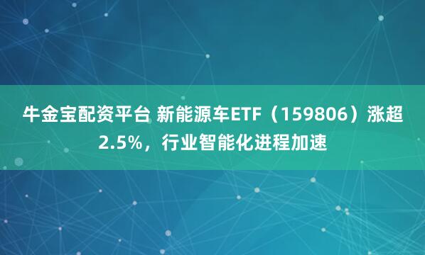 牛金宝配资平台 新能源车ETF（159806）涨超2.5%，行业智能化进程加速